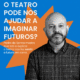 Sentir o Futuro: quando o teatro atravessa a imaginação e transforma a democracia
