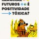 Imaginar futuros é positividade tóxica?